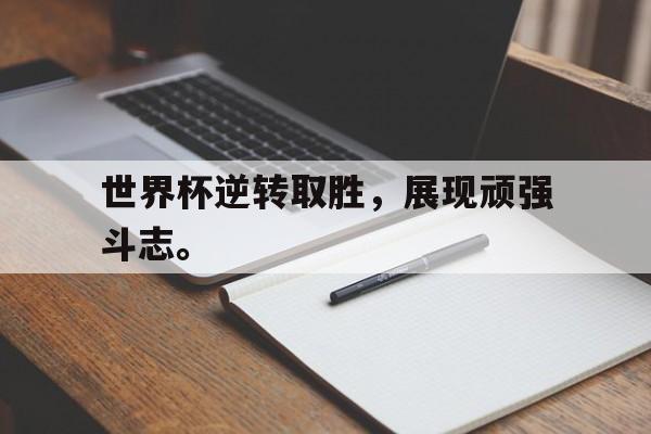 IM电竞平台-世界杯逆转取胜，展现顽强斗志。
