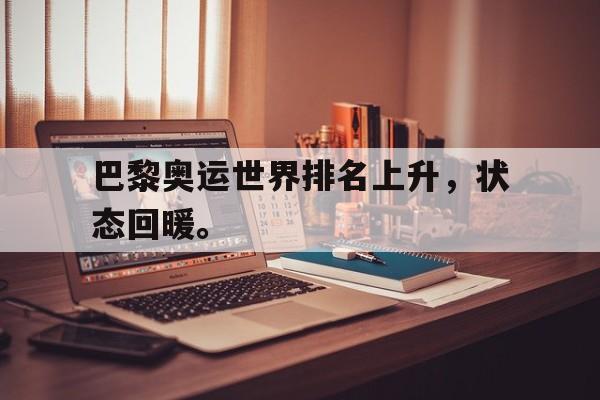 IM电竞综合游戏-巴黎奥运世界排名上升，状态回暖。