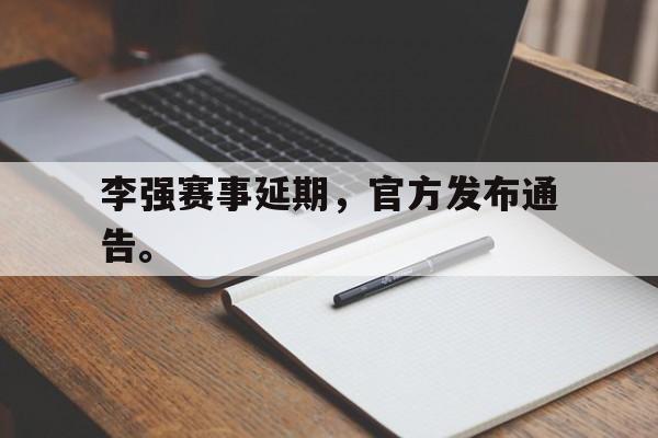IM电竞官网-李强赛事延期，官方发布通告。