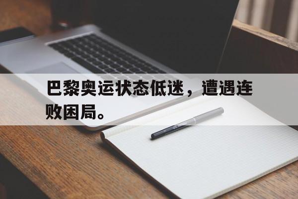IM电竞平台-巴黎奥运状态低迷，遭遇连败困局。