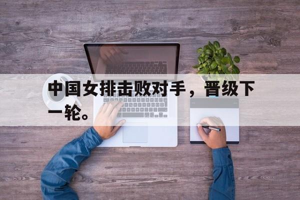 IM电竞平台-中国女排击败对手，晋级下一轮。
