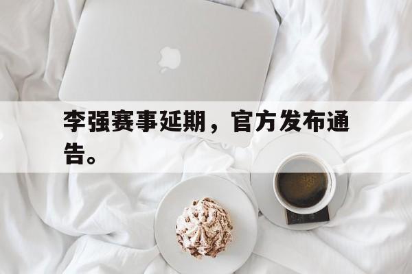 IM电竞平台-李强赛事延期，官方发布通告。
