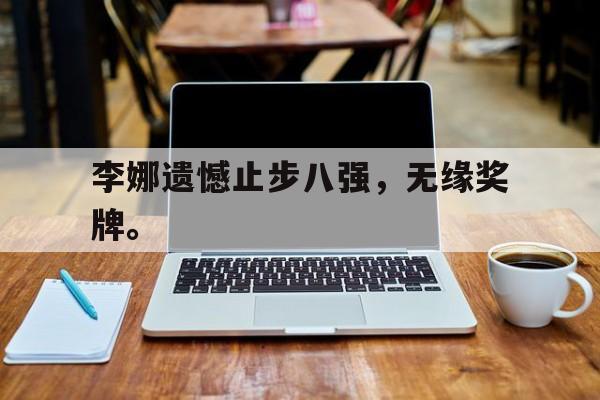 IM电竞综合游戏-李娜遗憾止步八强，无缘奖牌。