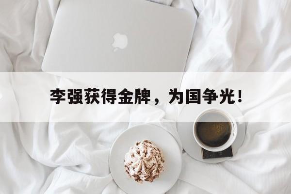 IM电竞平台-李强获得金牌，为国争光！