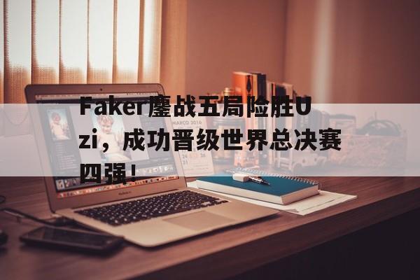 Faker鏖战五局险胜Uzi，成功晋级世界总决赛四强！