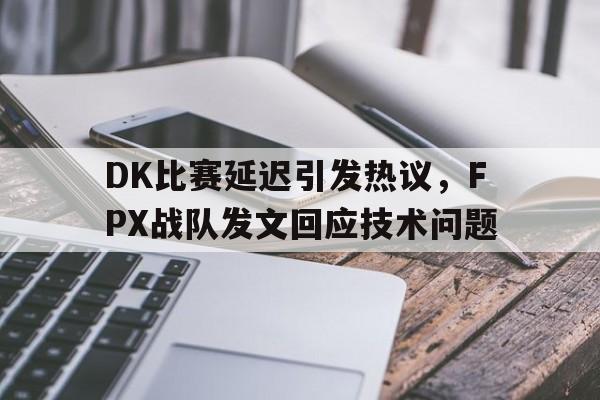 IM电竞平台-DK比赛延迟引发热议，FPX战队发文回应技术问题