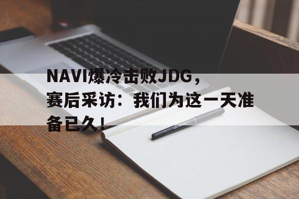NAVI爆冷击败JDG，赛后采访：我们为这一天准备已久！