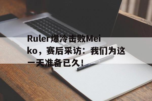 IM电竞官网-Ruler爆冷击败Meiko，赛后采访：我们为这一天准备已久！