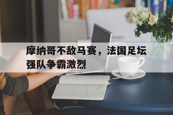 IM电竞综合游戏-摩纳哥不敌马赛，法国足坛强队争霸激烈