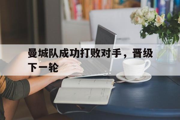 IM电竞平台-曼城队成功打败对手，晋级下一轮