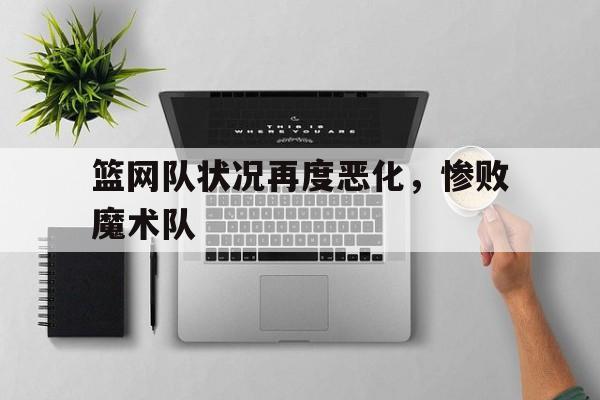 IM电竞平台-篮网队状况再度恶化，惨败魔术队