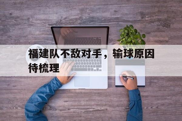 IM电竞官网-福建队不敌对手，输球原因待梳理