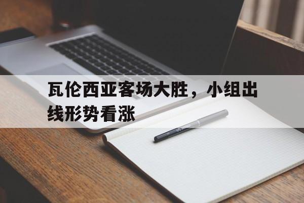 IM电竞官网-瓦伦西亚客场大胜，小组出线形势看涨
