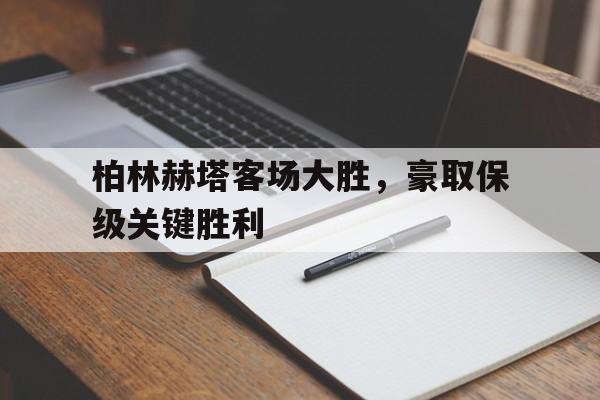 IM电竞综合游戏-柏林赫塔客场大胜，豪取保级关键胜利