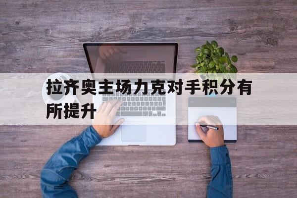 IM电竞综合游戏-拉齐奥主场力克对手积分有所提升