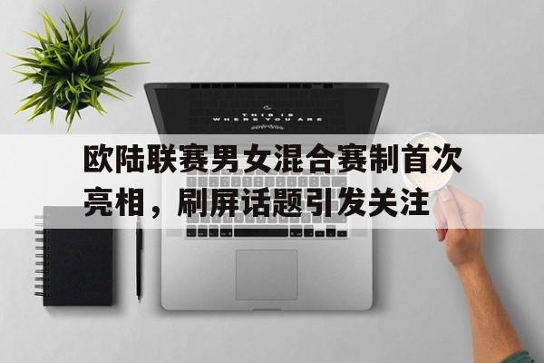 IM电竞官网-欧陆联赛男女混合赛制首次亮相，刷屏话题引发关注