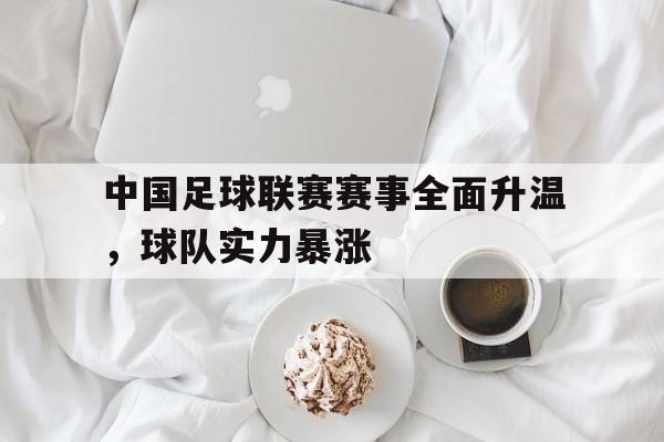 IM电竞综合游戏-中国足球联赛赛事全面升温，球队实力暴涨