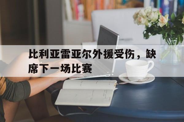 IM电竞综合游戏-比利亚雷亚尔外援受伤，缺席下一场比赛