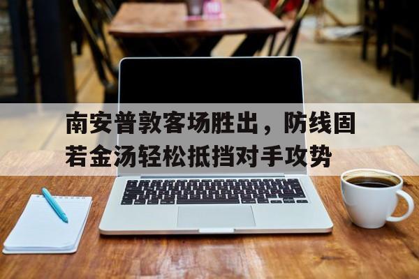 IM电竞官网-南安普敦客场胜出，防线固若金汤轻松抵挡对手攻势