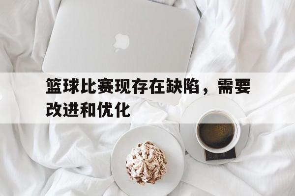 IM电竞官网-篮球比赛现存在缺陷，需要改进和优化