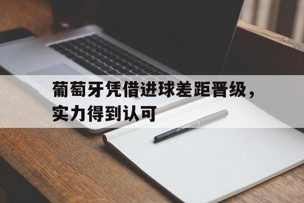 葡萄牙凭借进球差距晋级，实力得到认可