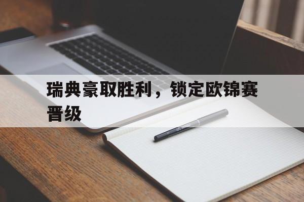IM电竞官网-瑞典豪取胜利，锁定欧锦赛晋级