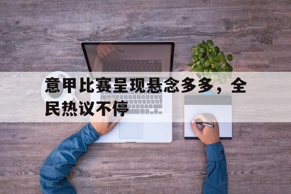 IM电竞综合游戏-意甲比赛呈现悬念多多，全民热议不停